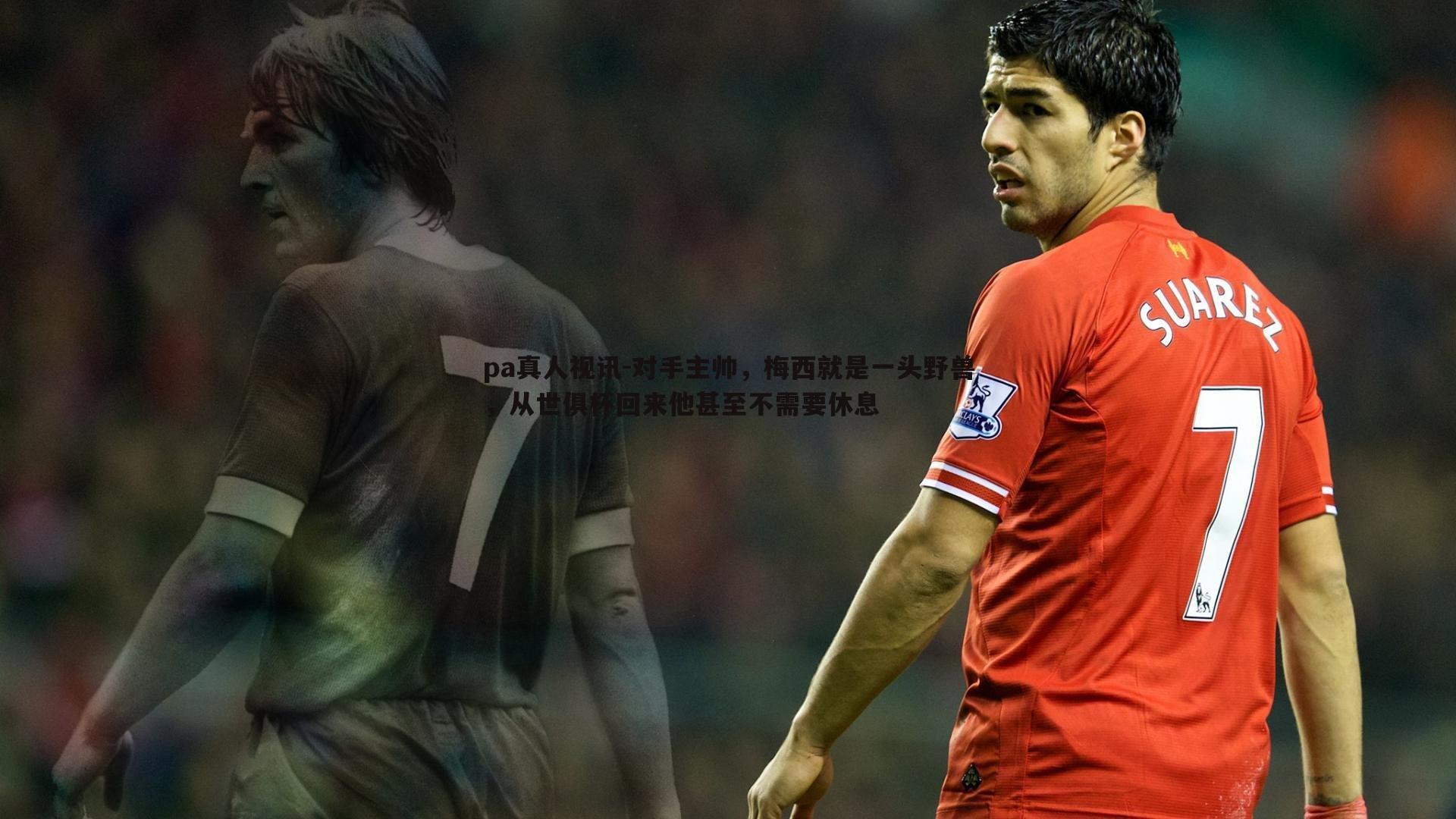 对手主帅，梅西就是一头野兽，从世俱杯回来他甚至不需要休息