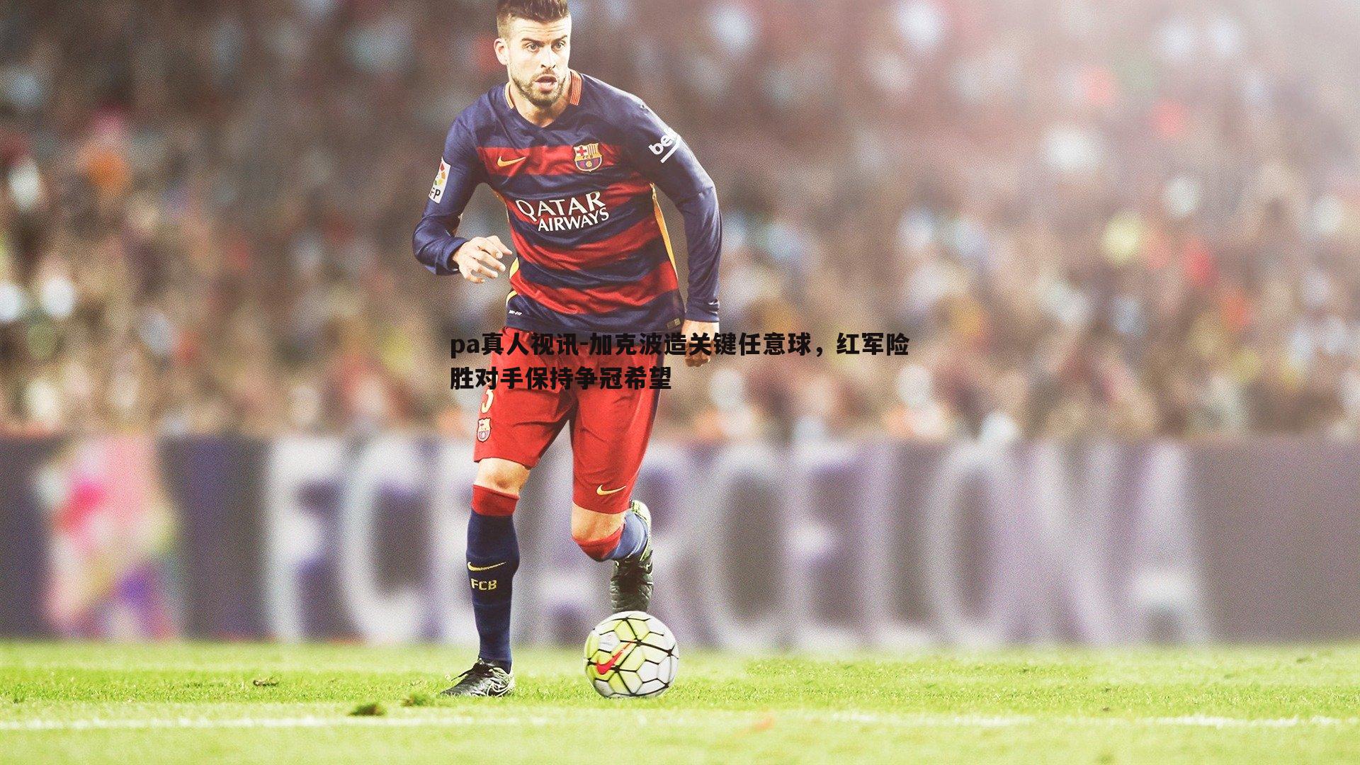 加克波造关键任意球,红军险胜对手保持争冠希望